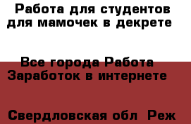 Работа для студентов,для мамочек в декрете. - Все города Работа » Заработок в интернете   . Свердловская обл.,Реж г.